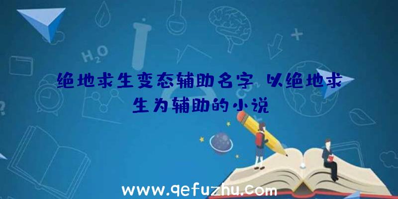 绝地求生变态辅助名字、以绝地求生为辅助的小说