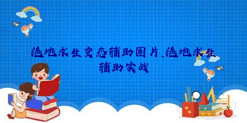 绝地求生变态辅助图片、绝地求生辅助实战