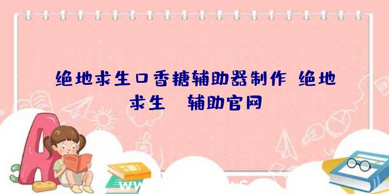 绝地求生口香糖辅助器制作、绝地求生be辅助官网