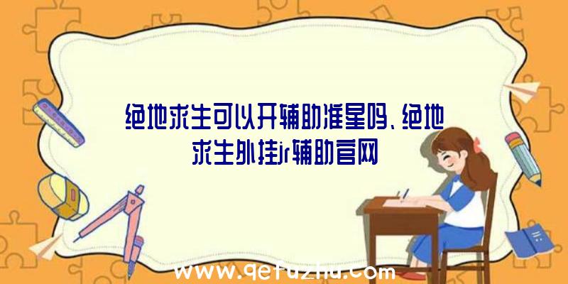 绝地求生可以开辅助准星吗、绝地求生外挂jr辅助官网