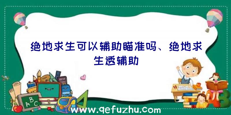 绝地求生可以辅助瞄准吗、绝地求生透辅助