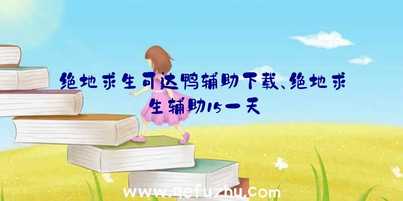 绝地求生可达鸭辅助下载、绝地求生辅助15一天