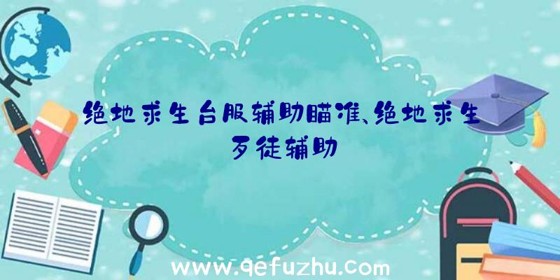 绝地求生台服辅助瞄准、绝地求生歹徒辅助