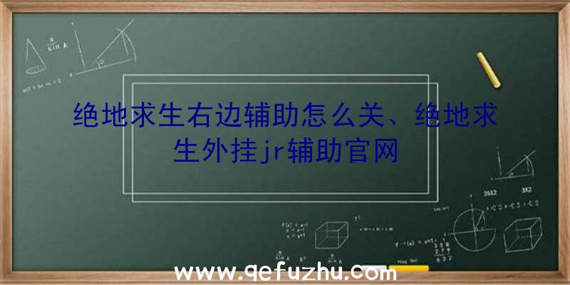 绝地求生右边辅助怎么关、绝地求生外挂jr辅助官网