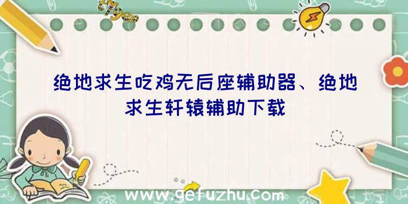 绝地求生吃鸡无后座辅助器、绝地求生轩辕辅助下载