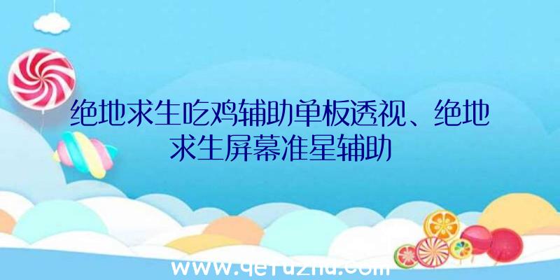 绝地求生吃鸡辅助单板透视、绝地求生屏幕准星辅助