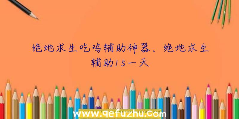 绝地求生吃鸡辅助神器、绝地求生辅助15一天