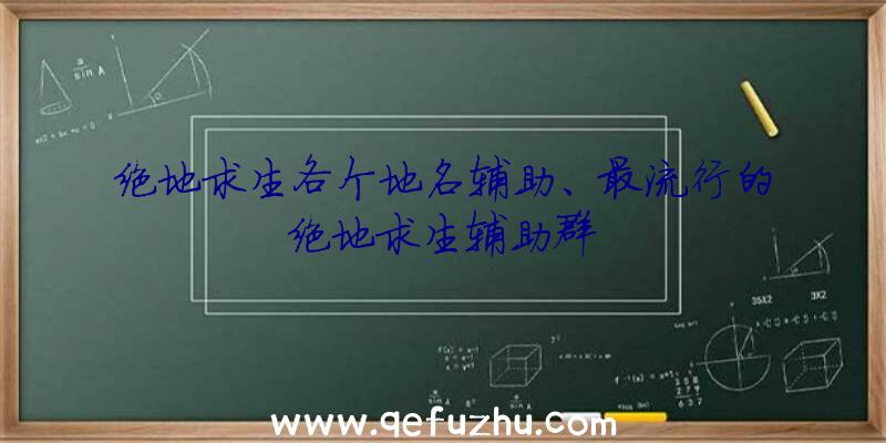 绝地求生各个地名辅助、最流行的绝地求生辅助群