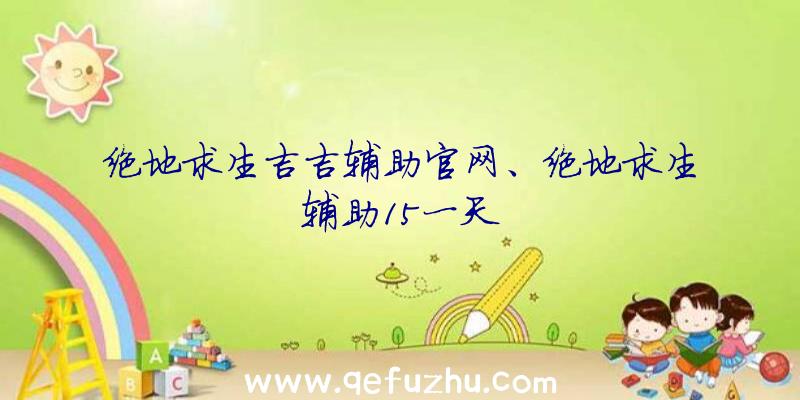 绝地求生吉吉辅助官网、绝地求生辅助15一天