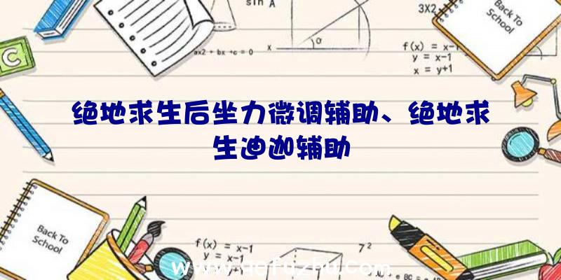 绝地求生后坐力微调辅助、绝地求生迪迦辅助