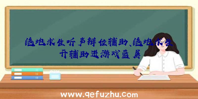 绝地求生听声辨位辅助、绝地求生开辅助进游戏蓝屏