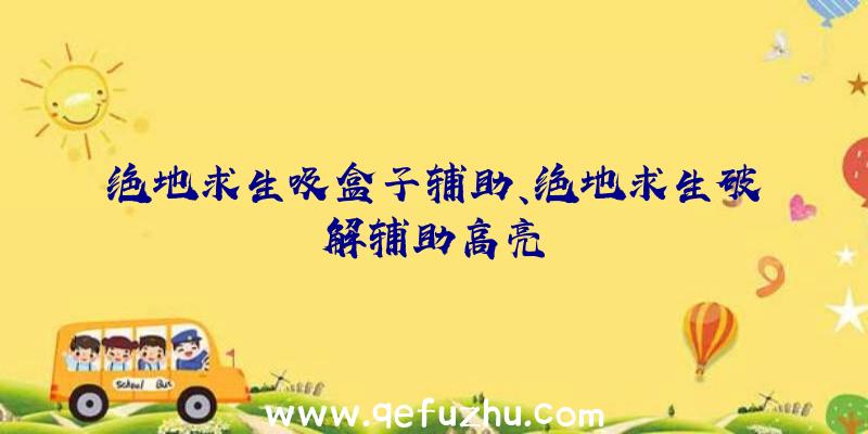 绝地求生吸盒子辅助、绝地求生破解辅助高亮