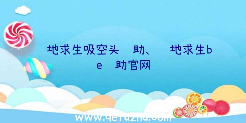 绝地求生吸空头辅助、绝地求生be辅助官网