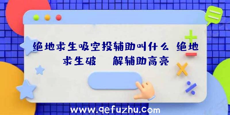 绝地求生吸空投辅助叫什么、绝地求生破解辅助高亮