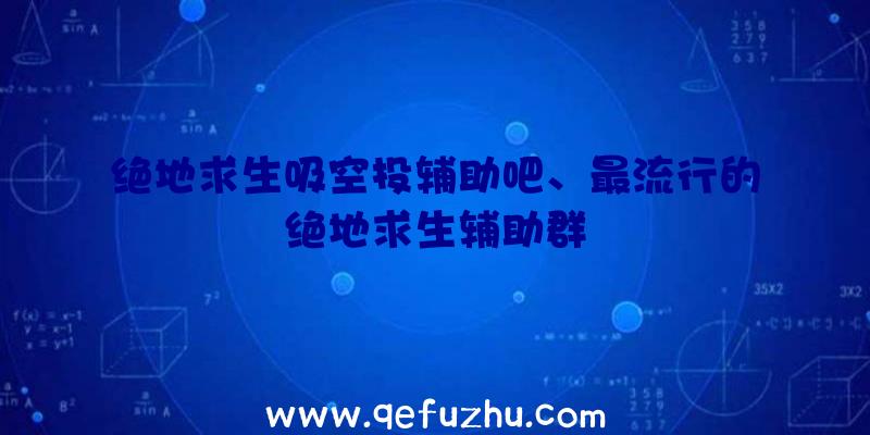 绝地求生吸空投辅助吧、最流行的绝地求生辅助群