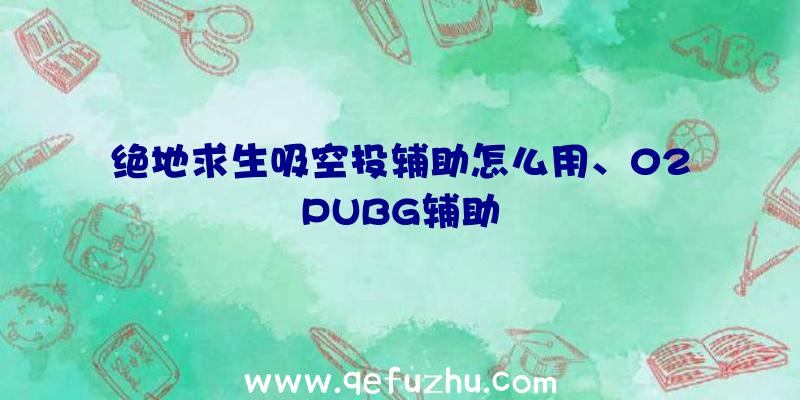 绝地求生吸空投辅助怎么用、02PUBG辅助