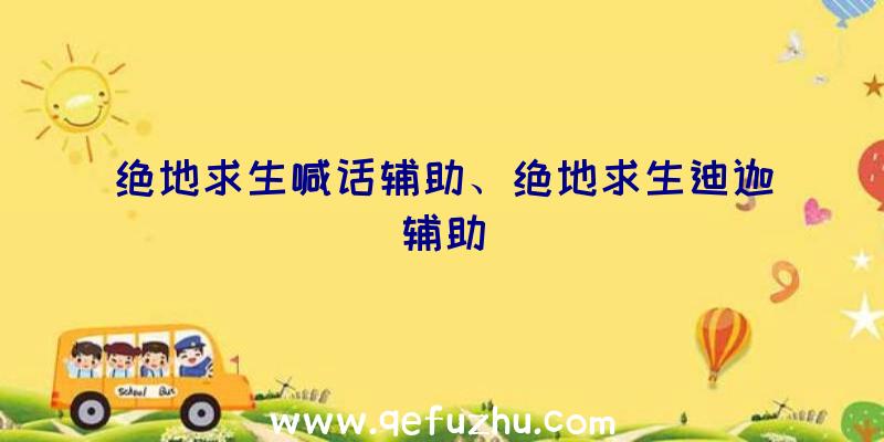 绝地求生喊话辅助、绝地求生迪迦辅助