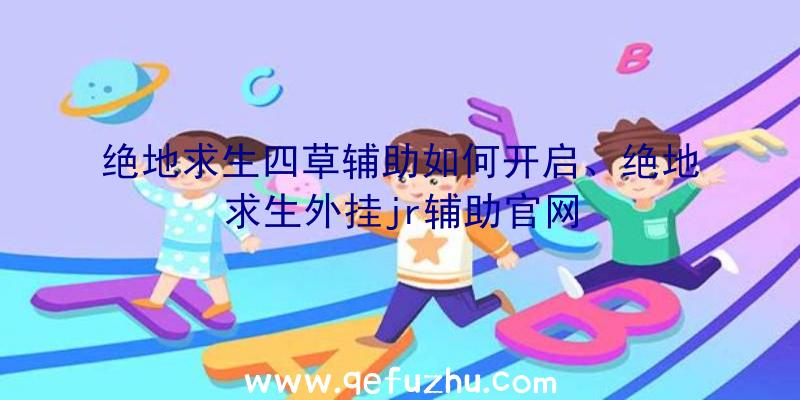 绝地求生四草辅助如何开启、绝地求生外挂jr辅助官网