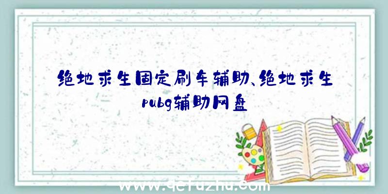 绝地求生固定刷车辅助、绝地求生pubg辅助网盘