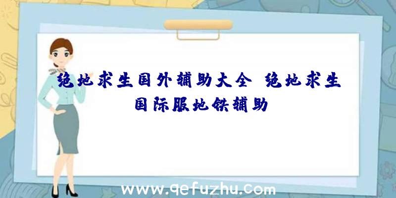 绝地求生国外辅助大全、绝地求生国际服地铁辅助