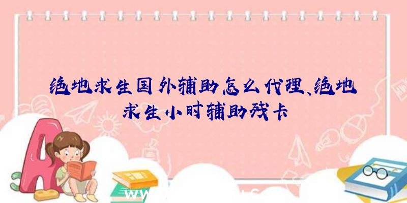 绝地求生国外辅助怎么代理、绝地求生小时辅助残卡