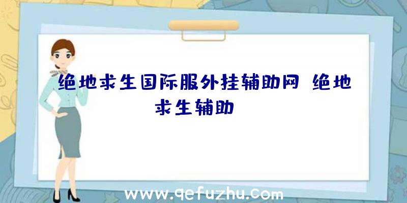 绝地求生国际服外挂辅助网、绝地求生辅助dzm