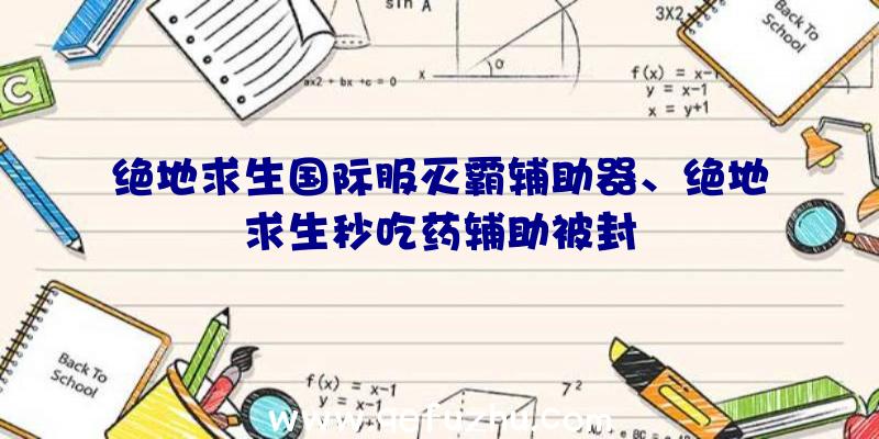 绝地求生国际服灭霸辅助器、绝地求生秒吃药辅助被封