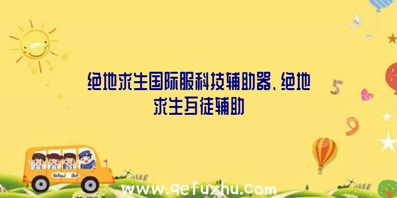 绝地求生国际服科技辅助器、绝地求生歹徒辅助