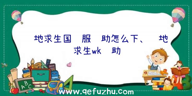 绝地求生国际服辅助怎么下、绝地求生wk辅助