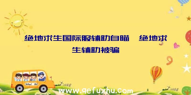 绝地求生国际服辅助自瞄、绝地求生辅助被骗