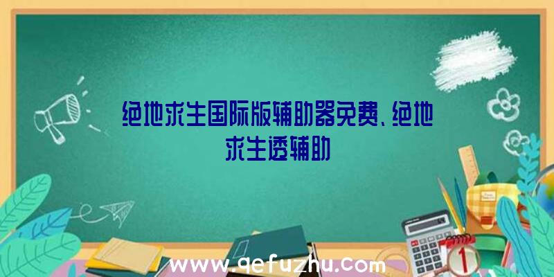 绝地求生国际版辅助器免费、绝地求生透辅助