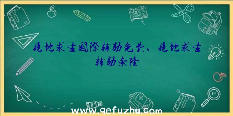 绝地求生国际辅助免费、绝地求生辅助索隆