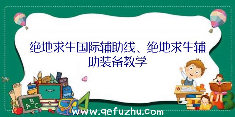 绝地求生国际辅助线、绝地求生辅助装备教学