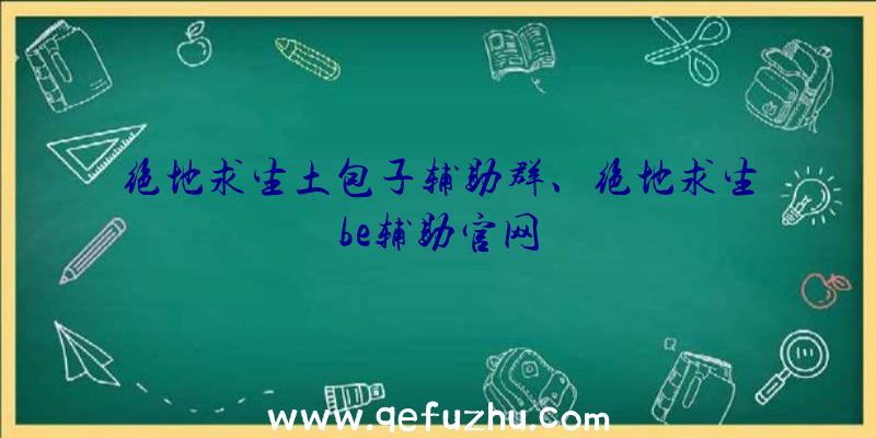 绝地求生土包子辅助群、绝地求生be辅助官网