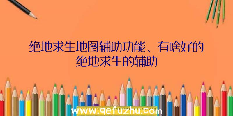 绝地求生地图辅助功能、有啥好的绝地求生的辅助