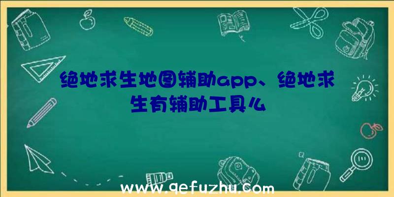 绝地求生地图辅助app、绝地求生有辅助工具么