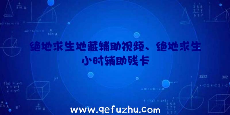 绝地求生地藏辅助视频、绝地求生小时辅助残卡