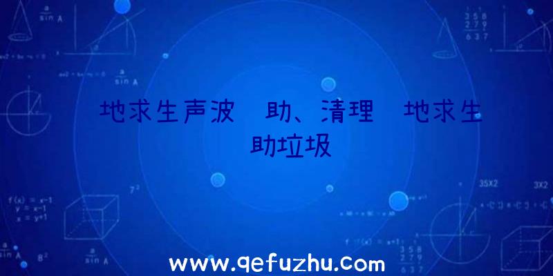 绝地求生声波辅助、清理绝地求生辅助垃圾