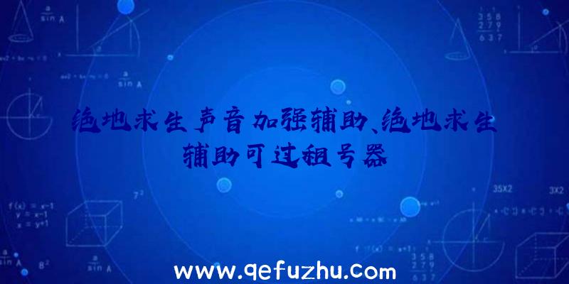 绝地求生声音加强辅助、绝地求生辅助可过租号器