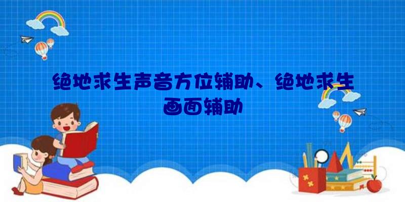 绝地求生声音方位辅助、绝地求生画面辅助