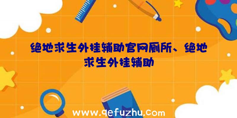 绝地求生外挂辅助官网厕所、绝地求生外挂辅助