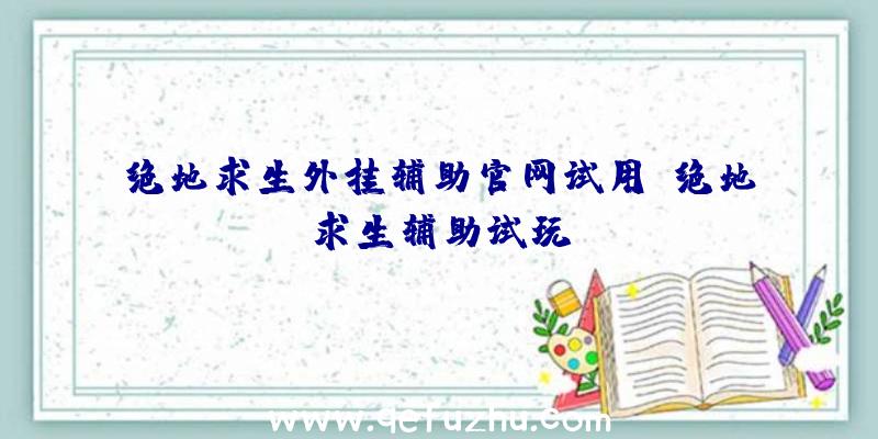 绝地求生外挂辅助官网试用、绝地求生辅助试玩