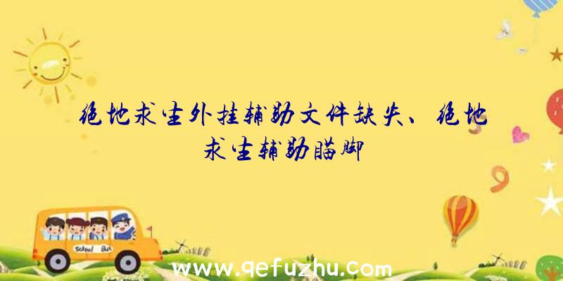 绝地求生外挂辅助文件缺失、绝地求生辅助瞄脚