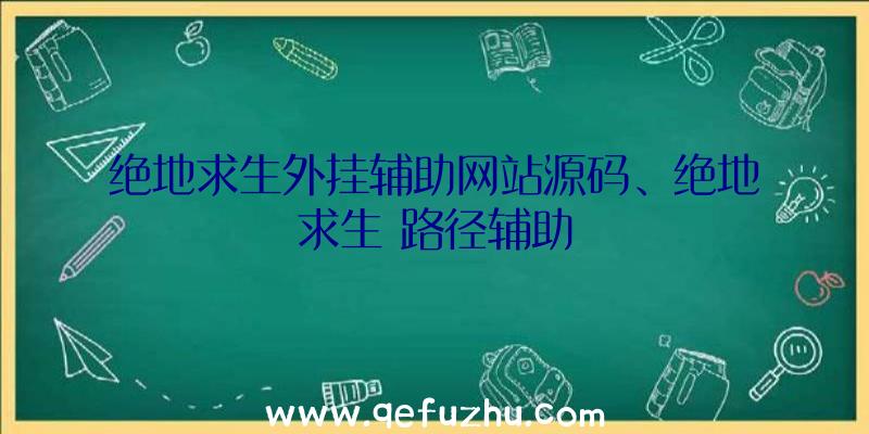 绝地求生外挂辅助网站源码、绝地求生