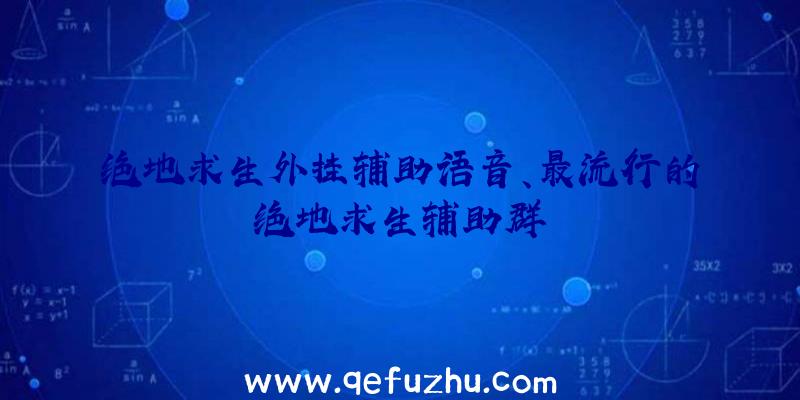 绝地求生外挂辅助语音、最流行的绝地求生辅助群