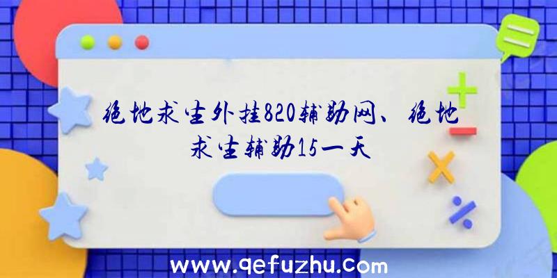 绝地求生外挂820辅助网、绝地求生辅助15一天