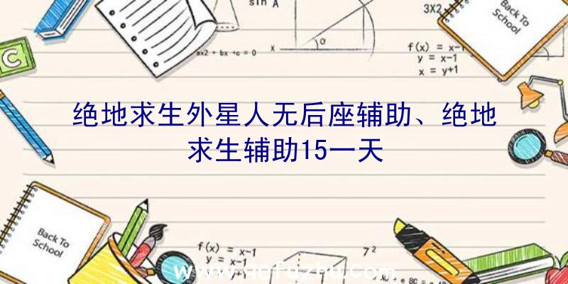 绝地求生外星人无后座辅助、绝地求生辅助15一天