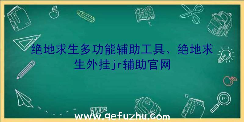 绝地求生多功能辅助工具、绝地求生外挂jr辅助官网