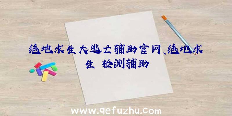 绝地求生大逃亡辅助官网、绝地求生