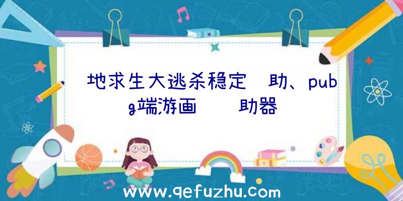 绝地求生大逃杀稳定辅助、pubg端游画质辅助器